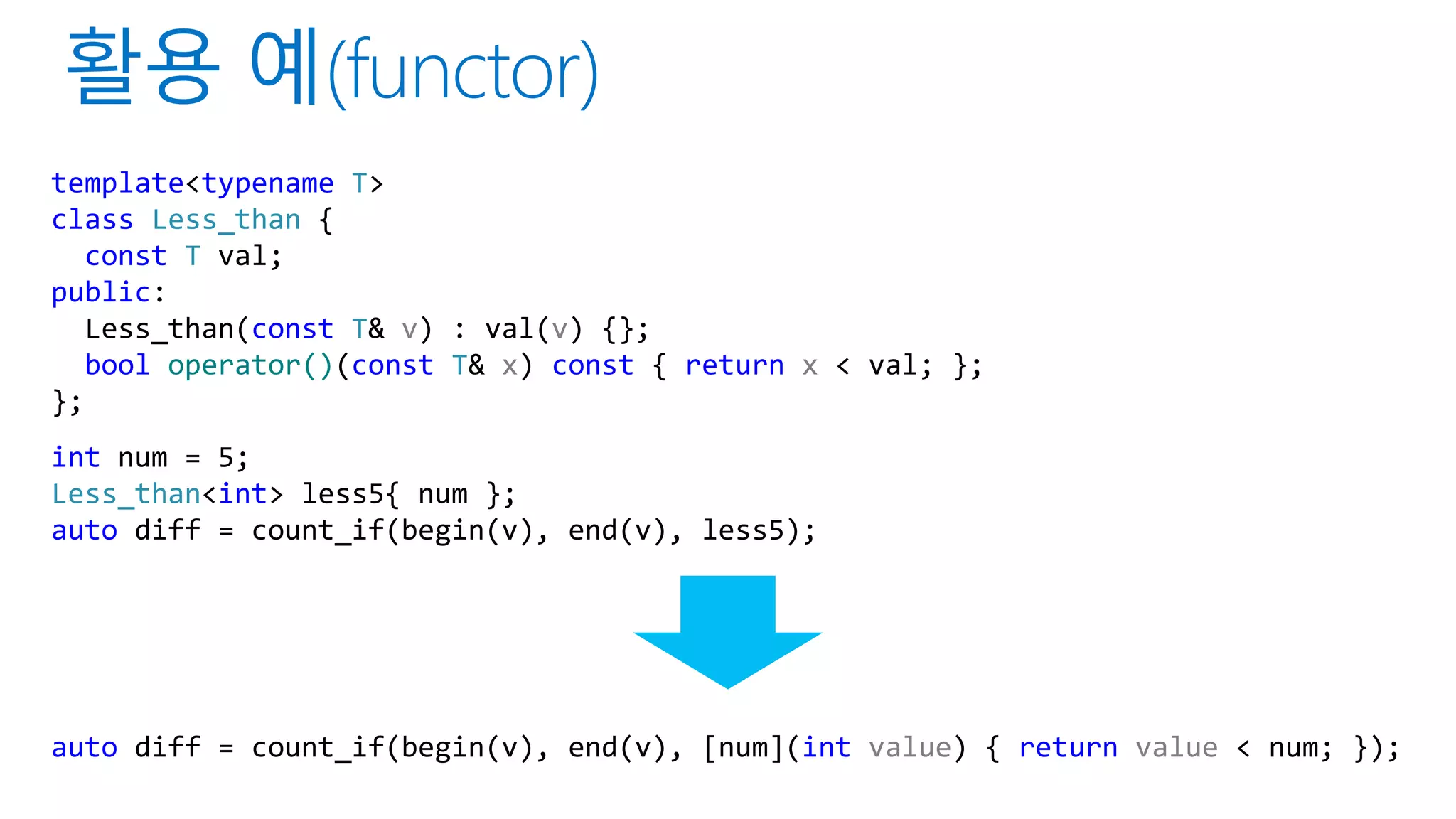 template<typename T>
class Less_than {
const T val;
public:
Less_than(const T& v) : val(v) {};
bool operator()(const T& x) const { return x < val; };
};
int num = 5;
Less_than<int> less5{ num };
auto diff = count_if(begin(v), end(v), less5);
auto diff = count_if(begin(v), end(v), [num](int value) { return value < num; });
 