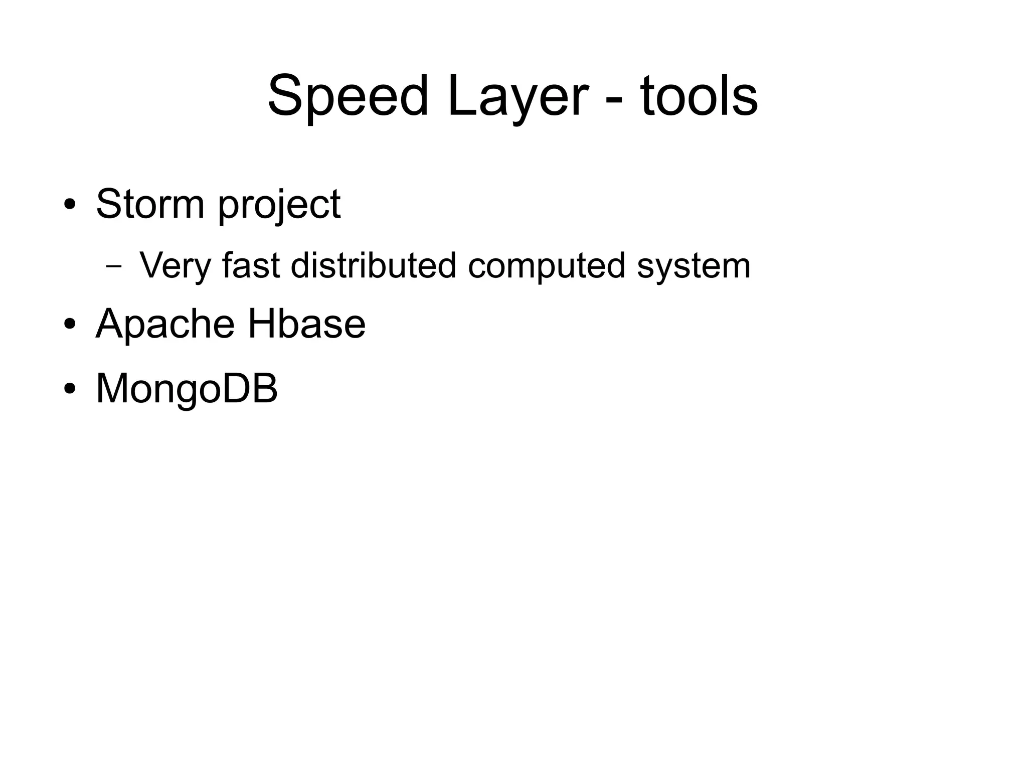 Speed Layer - tools
●

Storm project
–

Very fast distributed computed system

●

Apache Hbase

●

MongoDB

 