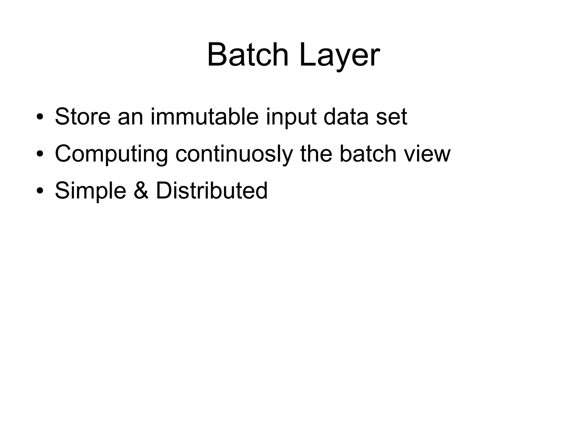 Batch Layer
●

Store an immutable input data set

●

Computing continuosly the batch view

●

Simple & Distributed

 