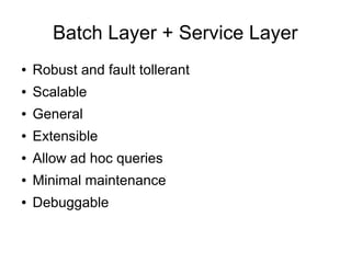 Batch Layer + Service Layer
●

Robust and fault tollerant

●

Scalable

●

General

●

Extensible

●

Allow ad hoc queries

●

Minimal maintenance

●

Debuggable

 