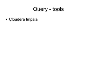 Query - tools
●

Cloudera Impala

 
