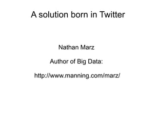 A solution born in Twitter

Nathan Marz
Author of Big Data:
http://www.manning.com/marz/

 