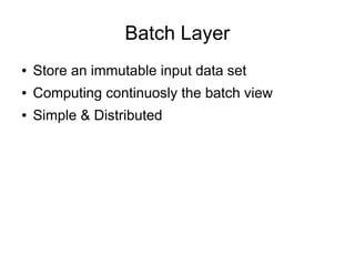 Batch Layer
●

Store an immutable input data set

●

Computing continuosly the batch view

●

Simple & Distributed

 
