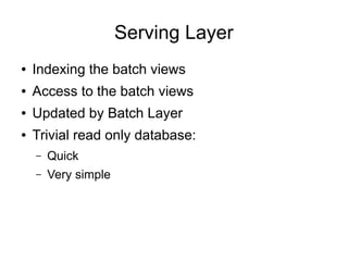 Serving Layer
●

Indexing the batch views

●

Access to the batch views

●

Updated by Batch Layer

●

Trivial read only database:
–

Quick

–

Very simple

 