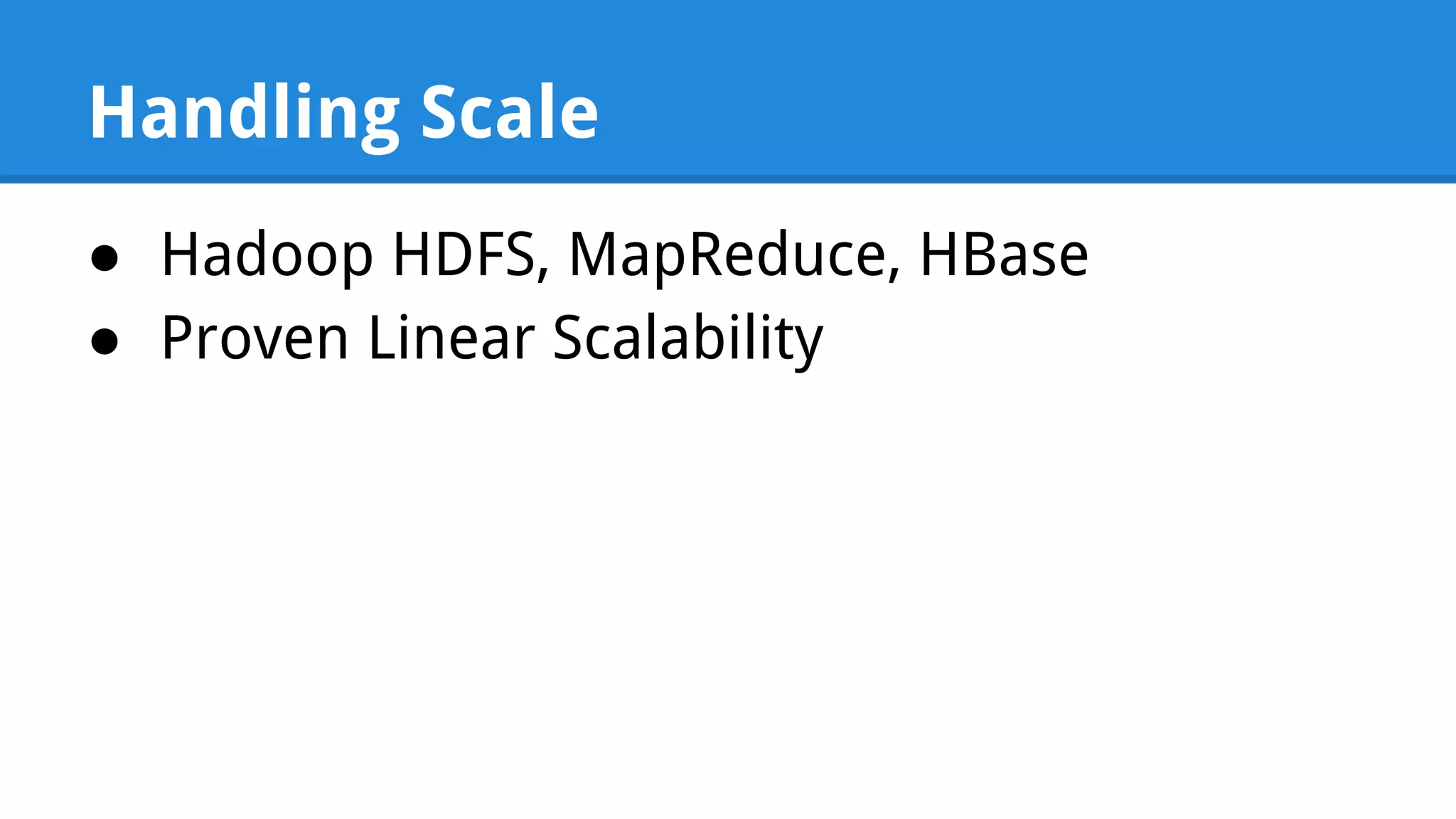 Handling Scale ● Hadoop HDFS, MapReduce, HBase ● Proven Linear Scalability 