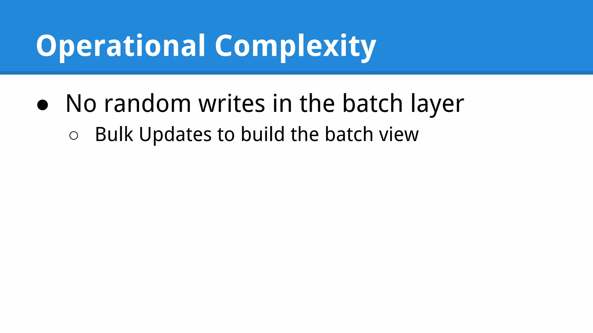 Operational Complexity ● No random writes in the batch layer ○ Bulk Updates to build the batch view 