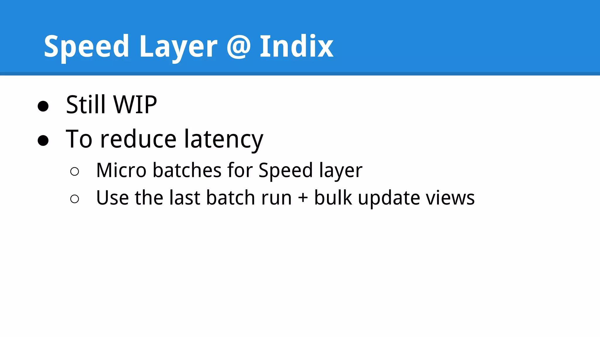 Speed Layer @ Indix ● Still WIP ● To reduce latency ○ Micro batches for Speed layer ○ Use the last batch run + bulk update views 