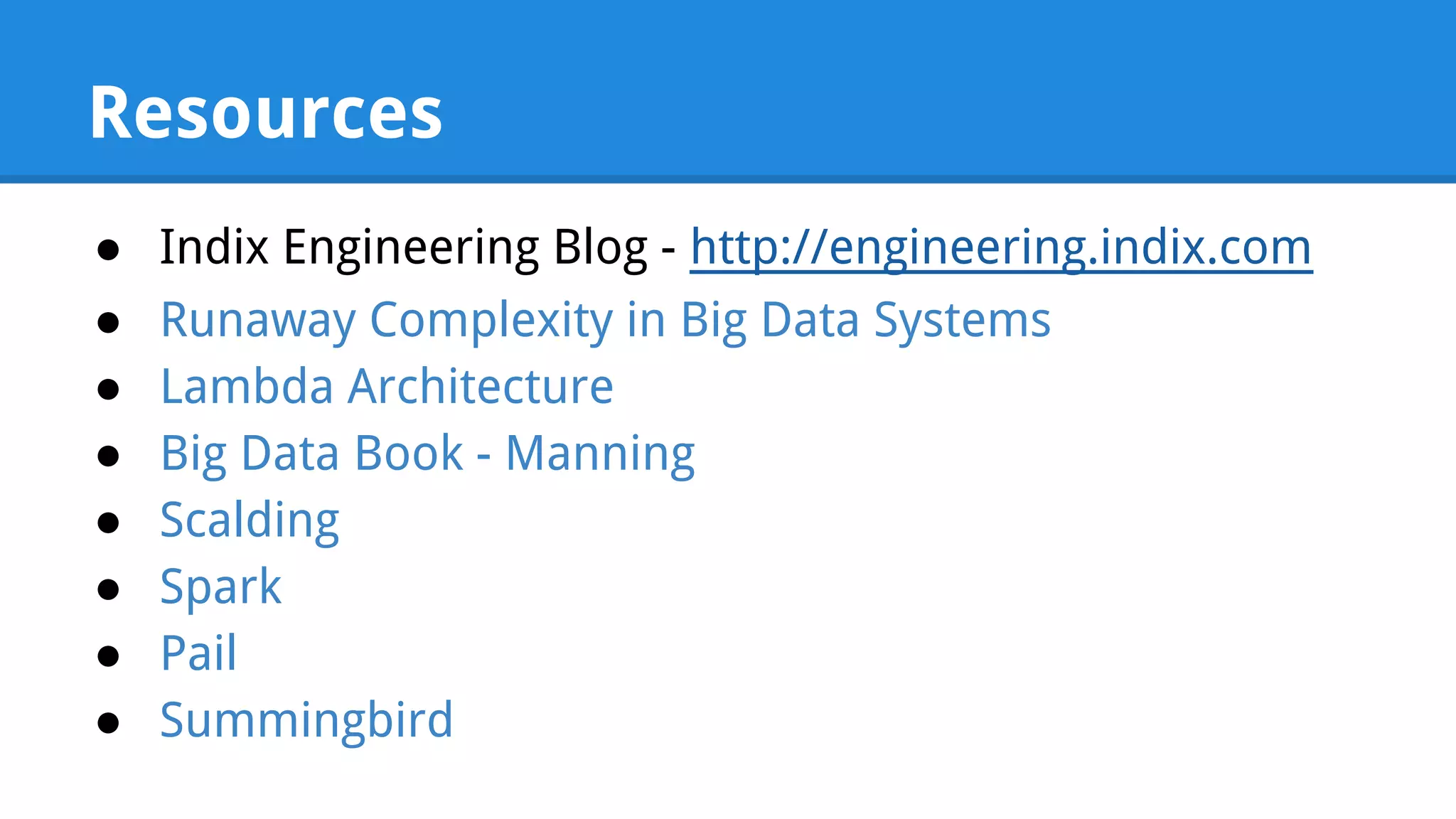 Resources ● Indix Engineering Blog - http://engineering.indix.com ● Runaway Complexity in Big Data Systems ● Lambda Architecture ● Big Data Book - Manning ● Scalding ● Spark ● Pail ● Summingbird 