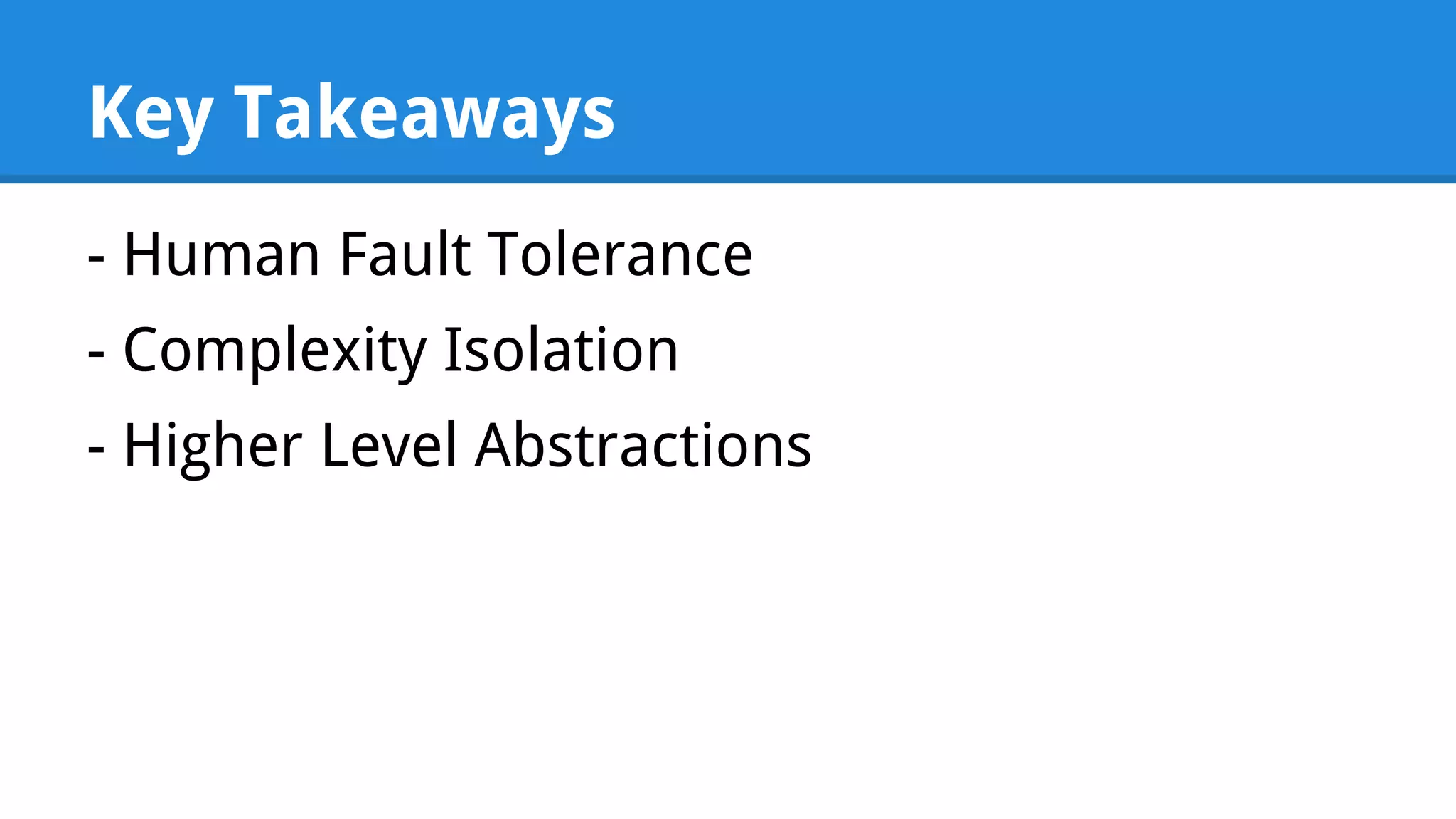 Key Takeaways - Human Fault Tolerance - Complexity Isolation - Higher Level Abstractions 