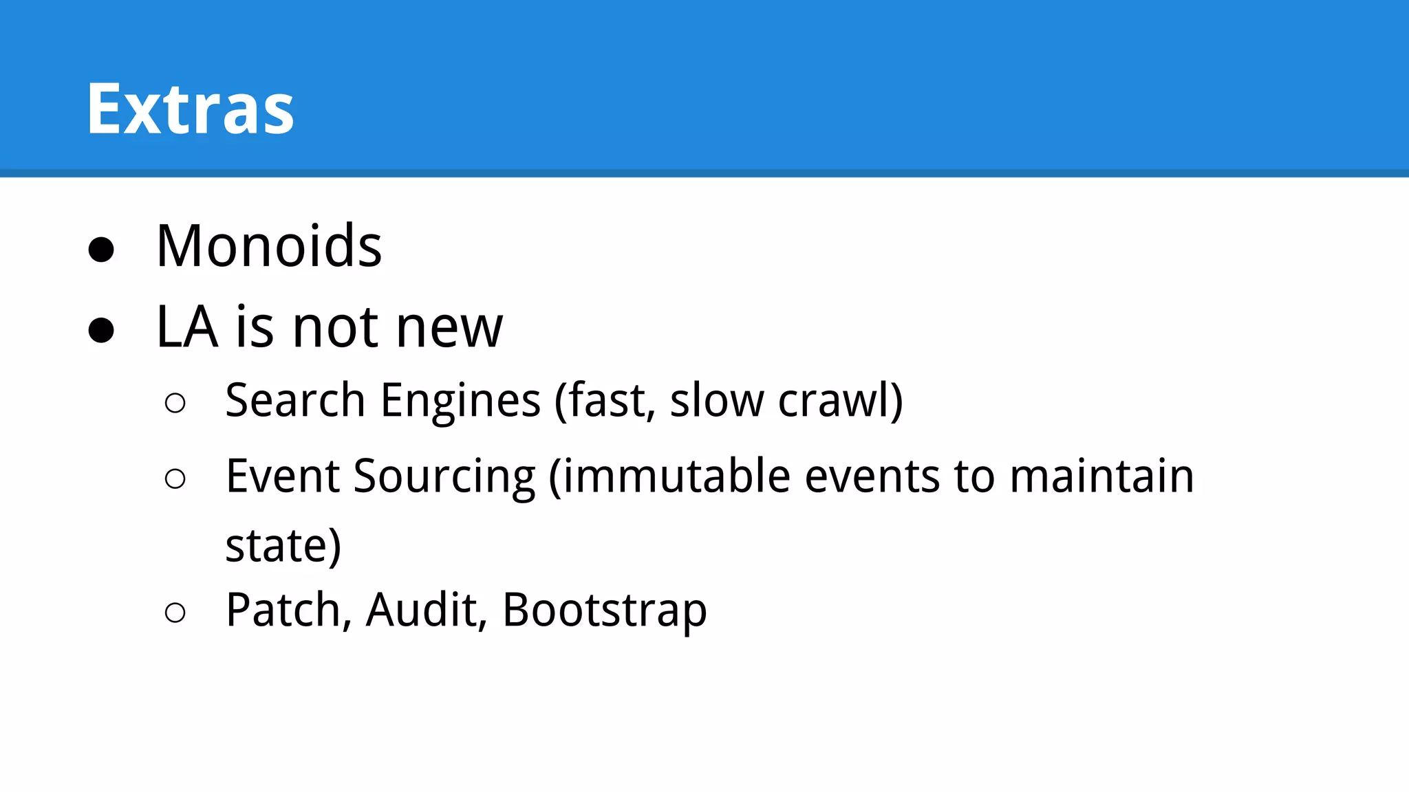 Extras ● Monoids ● LA is not new ○ Search Engines (fast, slow crawl) ○ Event Sourcing (immutable events to maintain state) ○ Patch, Audit, Bootstrap 