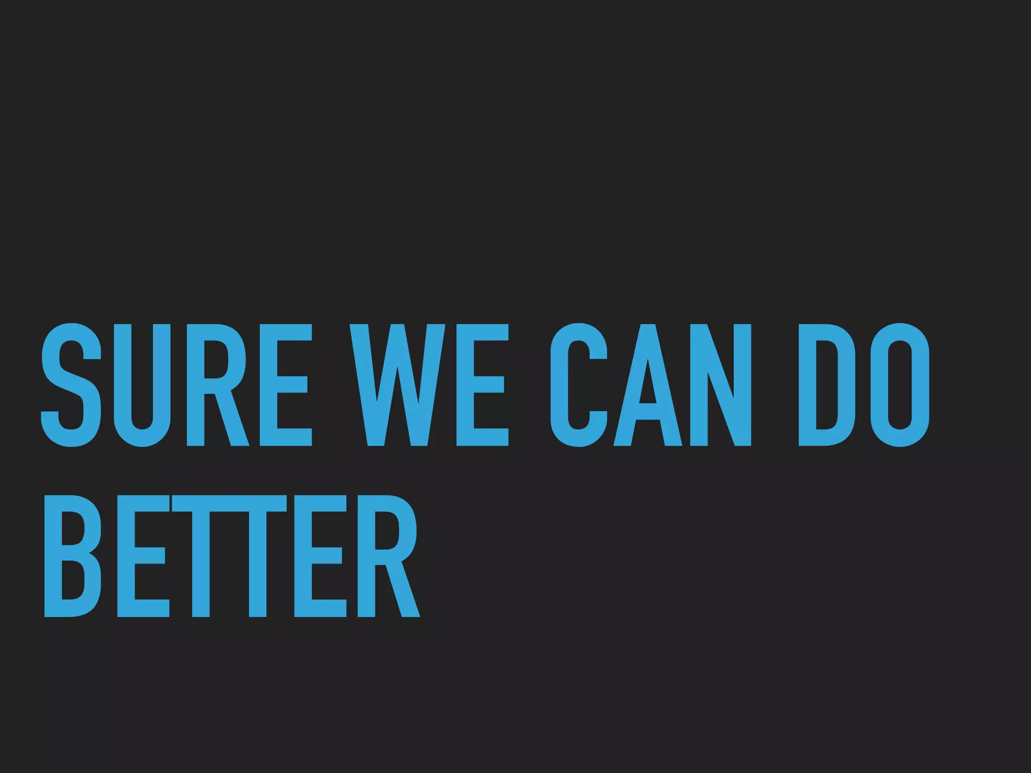 SURE WE CAN DO
BETTER
 