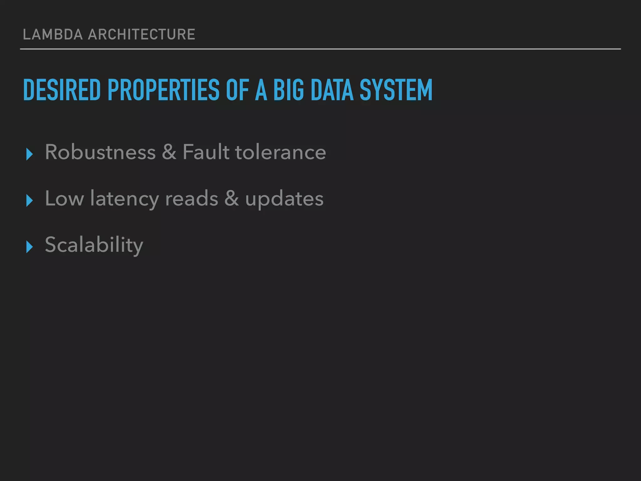 LAMBDA ARCHITECTURE
DESIRED PROPERTIES OF A BIG DATA SYSTEM
▸ Robustness & Fault tolerance
▸ Low latency reads & updates
▸ Scalability
 