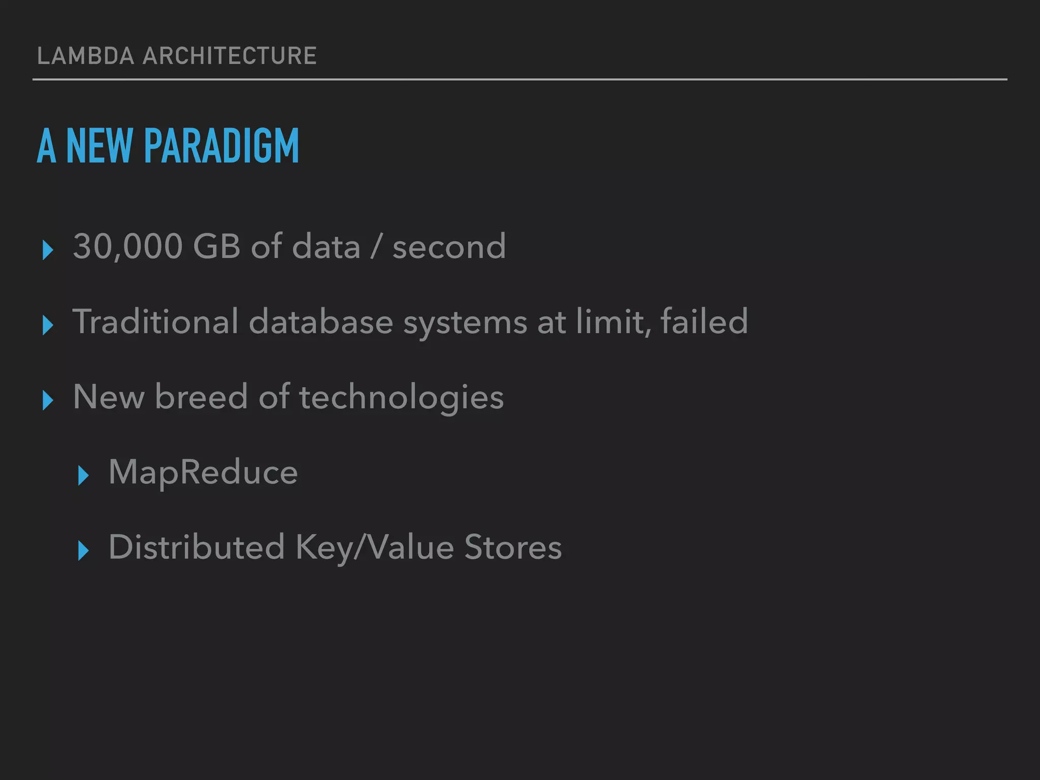 LAMBDA ARCHITECTURE
A NEW PARADIGM
▸ 30,000 GB of data / second
▸ Traditional database systems at limit, failed
▸ New breed of technologies
▸ MapReduce
▸ Distributed Key/Value Stores
 