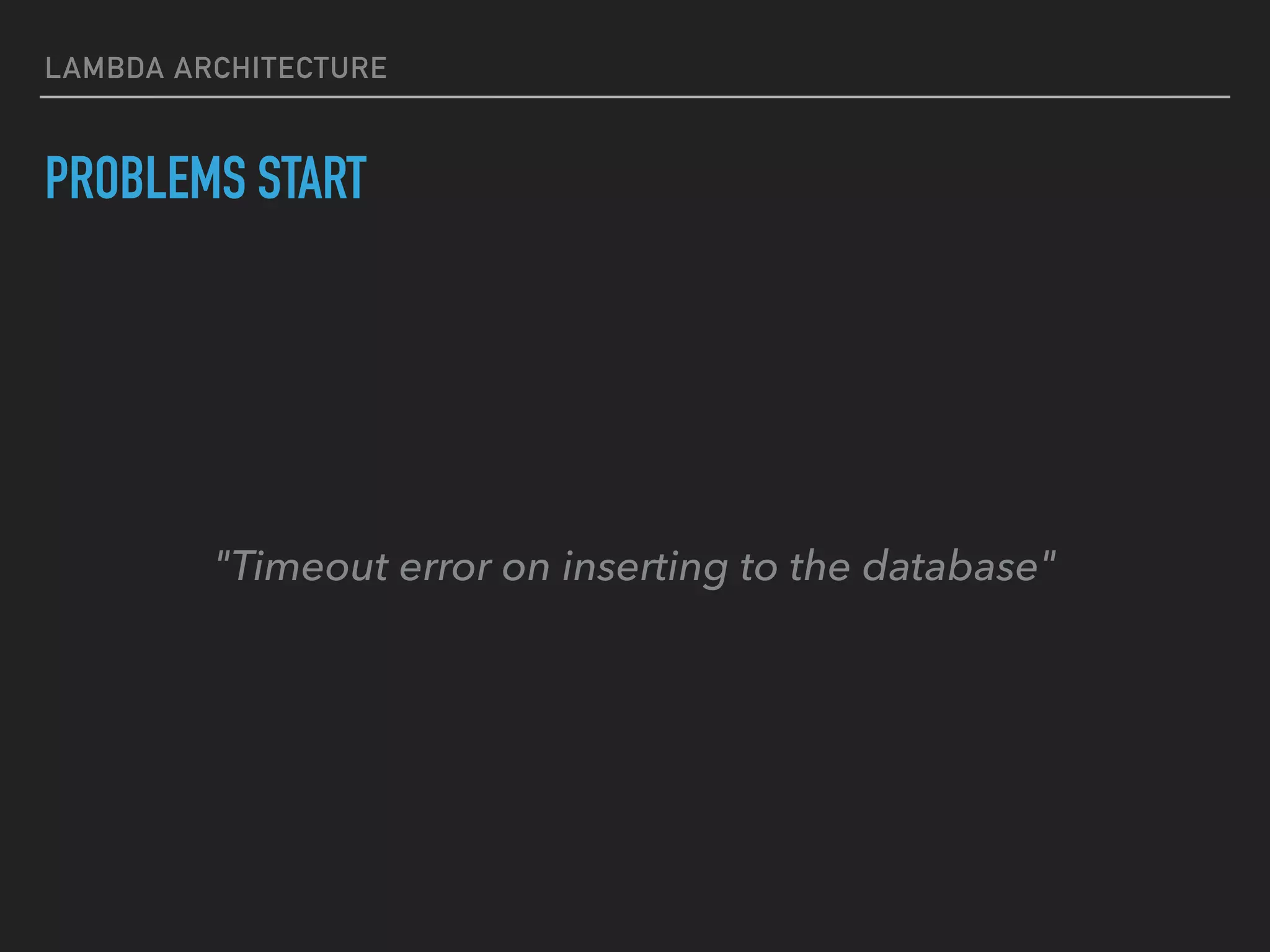 LAMBDA ARCHITECTURE
PROBLEMS START
"Timeout error on inserting to the database"
 