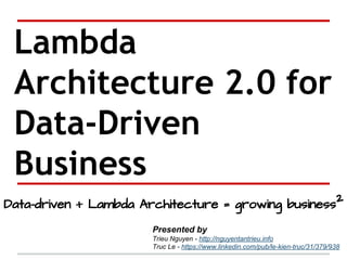 Lambda
Architecture 2.0
for Data-Driven
Business
Team
Trieu Nguyen - http://nguyentantrieu.info
Truc Le - https://www.linkedin.com/pub/le-kien-truc/31/379/938
Data-driven + Lambda Architecture = growing business2
mc2ads.com - Fast Data Labs
 
