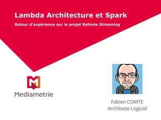 Lambda Architecture et Spark
Retour d’expérience sur le projet Refonte Streaming
 