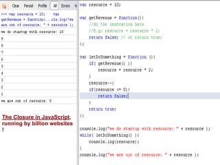 The Closure in JavaScript,
running by billion websites
!
 