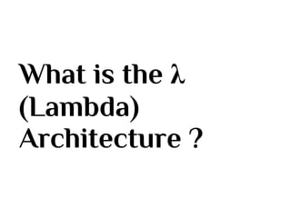 What is the λ
(Lambda)
Architecture ?
 