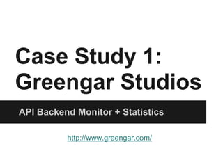 Case Study 1:
Greengar Studios
API Backend Monitor + Statistics
http://www.greengar.com/
 