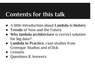 Contents for this talk
● A little introduction about Lambda in history
● Trends of Now and the Future
● Why lambda architecture is correct solution
for big data?
● Lambda in Practice, case studies from
Greengar Studios and eClick
● Lessons
● Questions & Answers
 