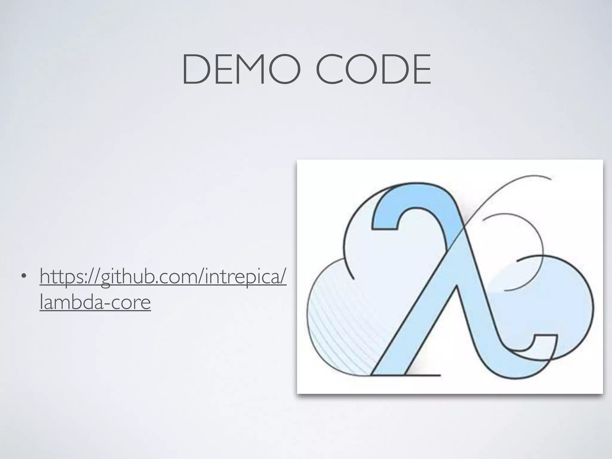 DEMO CODE
• https://github.com/intrepica/
lambda-core