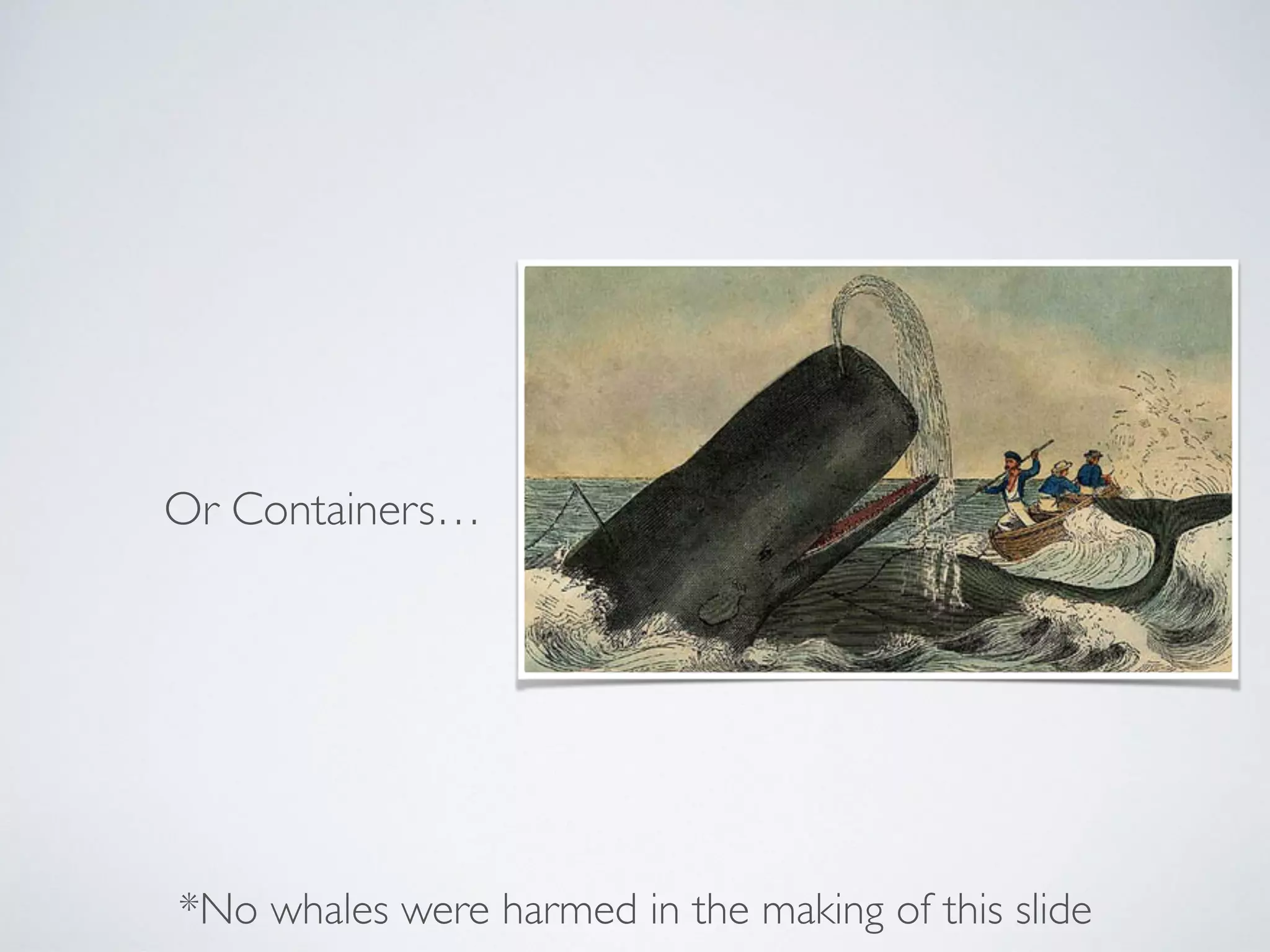 Or Containers…
*No whales were harmed in the making of this slide