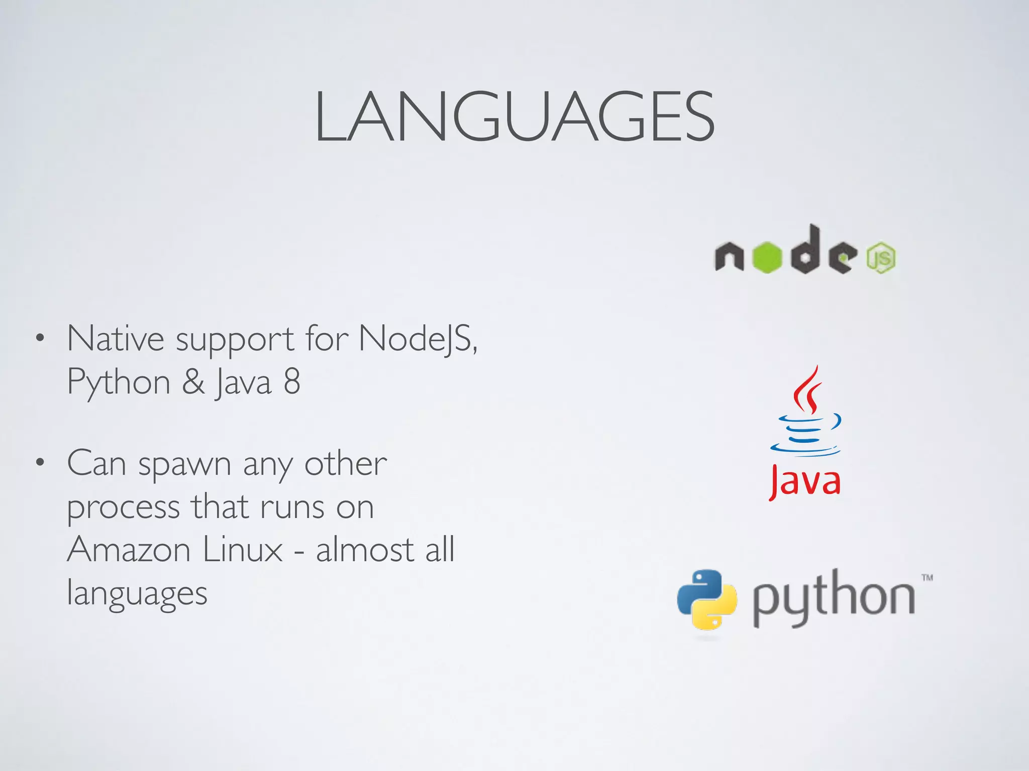 LANGUAGES
• Native support for NodeJS,
Python & Java 8
• Can spawn any other
process that runs on
Amazon Linux - almost all
languages
