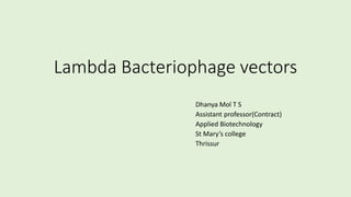 Lambda Bacteriophage vectors
Dhanya Mol T S
Assistant professor(Contract)
Applied Biotechnology
St Mary’s college
Thrissur
 