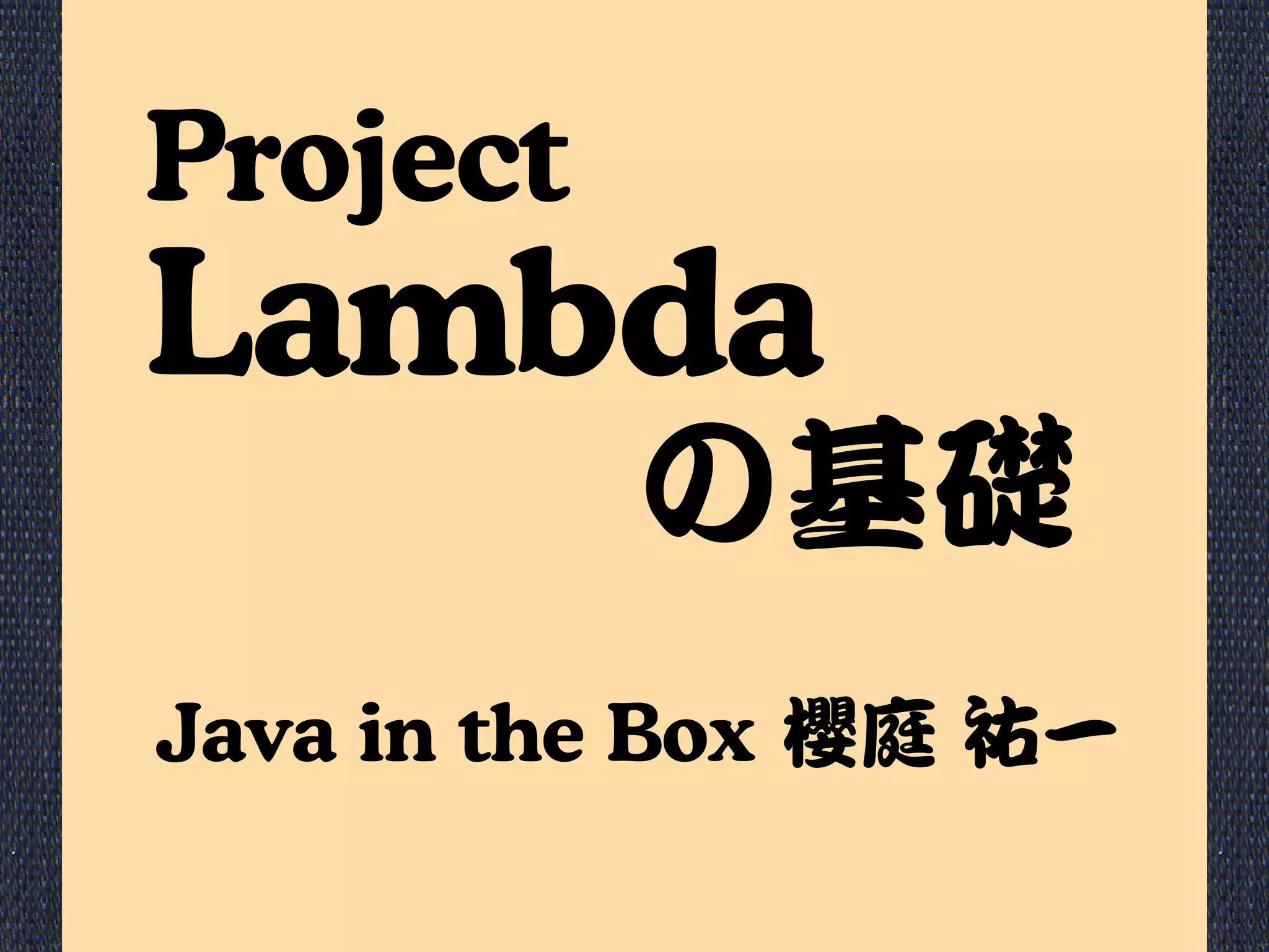 櫻庭 祐一
Lambda
Project
Java in the Box
の基礎
 