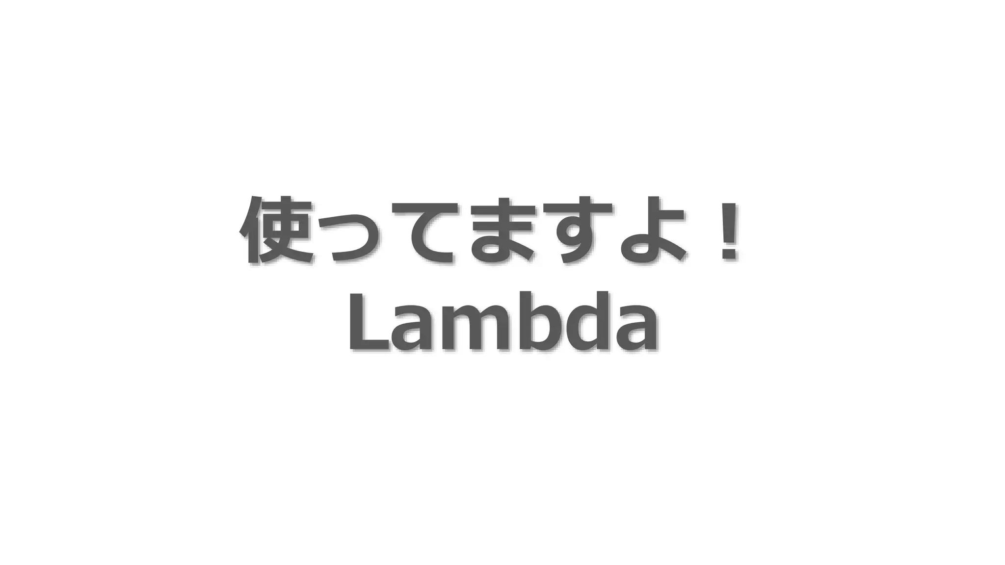 使ってますか？
Lambda
 