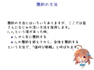 簡約の方法
簡約の方法にはいろいろありますが、ここでは皆
さんになじみの深い方法を採用します。
t1 t2 という項があった時、
t1 から先に簡約する
t2 の簡約を終えてから、全体を簡約する
という方法で、「値呼び戦略」と呼ばれます。
 