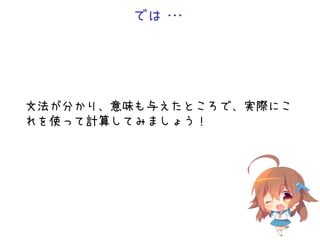 では・・・
文法が分かり、意味も与えたところで、実際にこ
れを使って計算してみましょう！
 