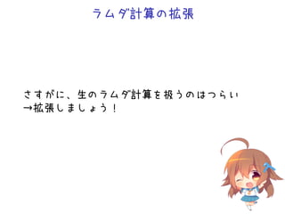 ラムダ計算の拡張
さすがに、生のラムダ計算を扱うのはつらい
→拡張しましょう！
 