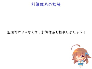 計算体系の拡張
記法だけじゃなくて、計算体系も拡張しましょう！
 