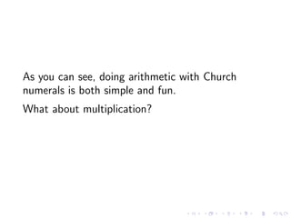 As you can see, doing arithmetic with Church
numerals is both simple and fun.
What about multiplication?

 