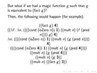 But what if we had a magic function g such that g
is equivalent to (fact g )?
Then, the following would happen (for exampl...