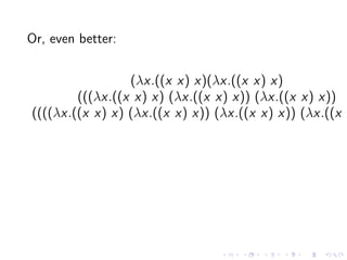 Or, even better:

(λx.((x x) x)(λx.((x x) x)
(((λx.((x x) x) (λx.((x x) x)) (λx.((x x) x))
((((λx.((x x) x) (λx.((x x) x))...