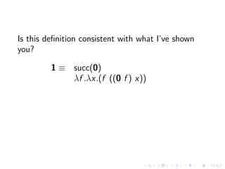 Is this deﬁnition consistent with what I’ve shown
you?
1 ≡ succ(0)
λf .λx.(f ((0 f ) x))

 