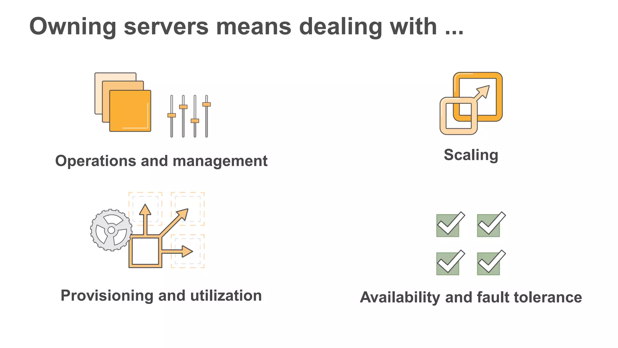 Operations and management Scaling Provisioning and utilization Availability and fault tolerance Owning servers means dealing with ... 