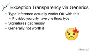 Exception Transparency via Generics
● Type inference actually works OK with this
– Provided you only have one throw type
● Signatures get messy
● Generally not worth it
 