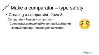 Make a comparator – type safety
● Creating a comparator: Java 8
Comparator<Person> comparator =
Comparator.comparing(Person::getLastName)
.thenComparing(Person::getFirstName);
 