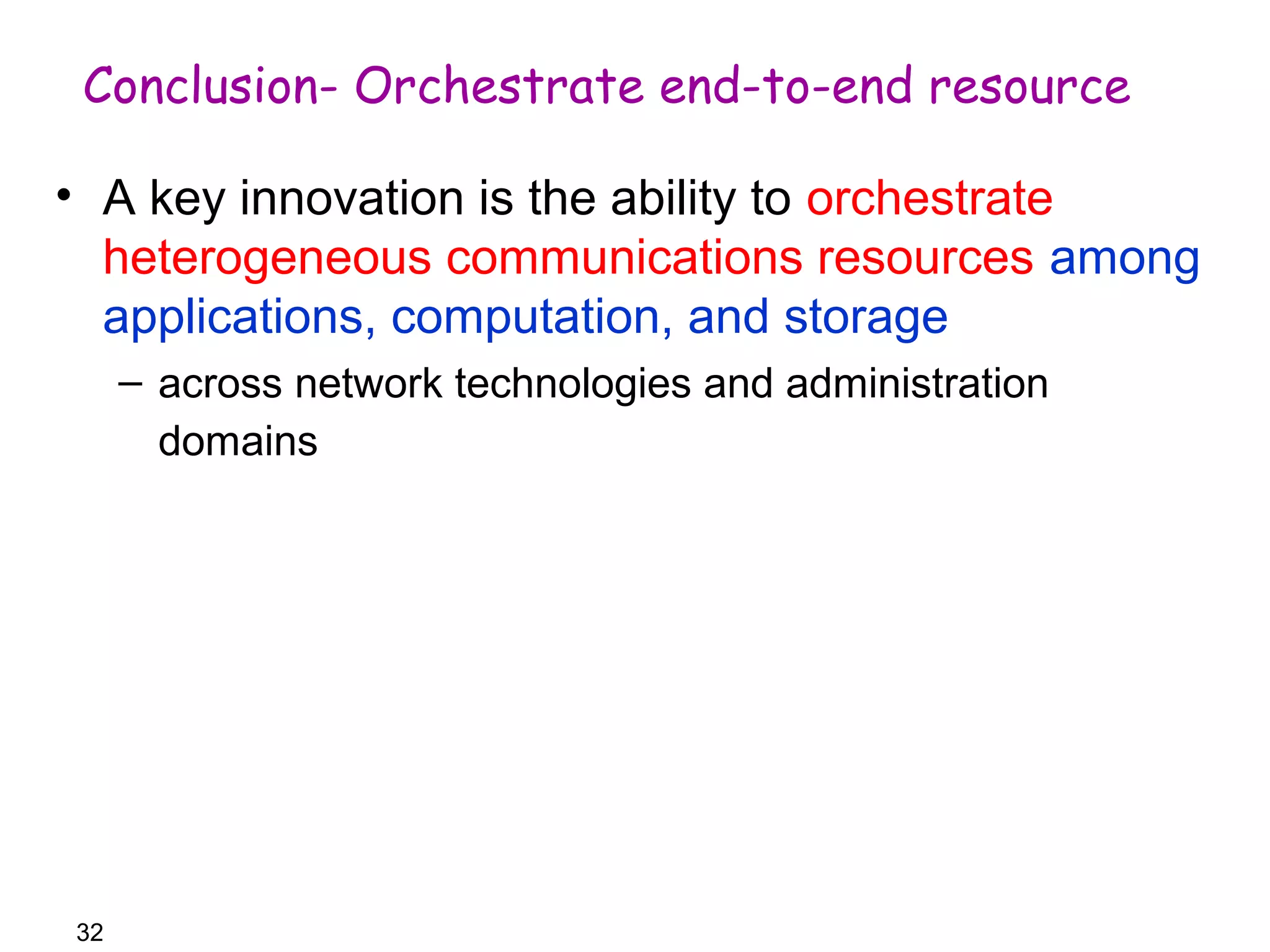 Conclusion- Orchestrate end-to-end resource 
• A key innovation is the ability to orchestrate 
heterogeneous communications resources among 
applications, computation, and storage 
32 
– across network technologies and administration 
domains 
 