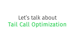 Let’s talk about
Tail Call Optimization
 