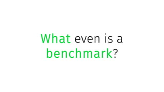 What even is a
benchmark?
 