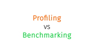 Profiling
vs
Benchmarking
 