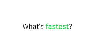 What’s fastest?
 