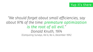 “We should forget about small efficiencies, say
about 97% of the time: premature optimization
is the root of all evil.”
Donald Knuth, 1974
(Computing Surveys, Vol 6, No 4, December 1974)
Yup it’s there
 