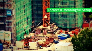 Correct & Meaningful Setup
 