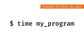 $ time my_program
Probably not what you want
 