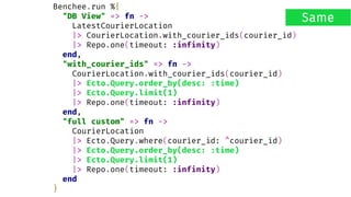 Benchee.run %{
"DB View" => fn ->
LatestCourierLocation
|> CourierLocation.with_courier_ids(courier_id)
|> Repo.one(timeout: :infinity)
end,
"with_courier_ids" => fn ->
CourierLocation.with_courier_ids(courier_id)
|> Ecto.Query.order_by(desc: :time)
|> Ecto.Query.limit(1)
|> Repo.one(timeout: :infinity)
end,
"full custom" => fn ->
CourierLocation
|> Ecto.Query.where(courier_id: ^courier_id)
|> Ecto.Query.order_by(desc: :time)
|> Ecto.Query.limit(1)
|> Repo.one(timeout: :infinity)
end
}
Same
 